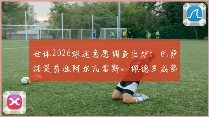 世体2026球迷意愿调查出炉：巴萨拥趸首选阿尔瓦雷斯，佩德罗成第二大引援热门