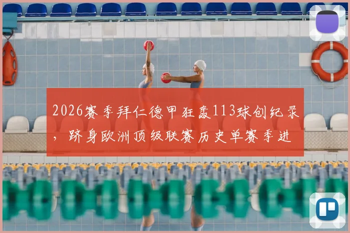 2026赛季拜仁德甲狂轰113球创纪录,跻身欧洲顶级联赛历史单赛季进球榜前八,盘点历年进球狂潮