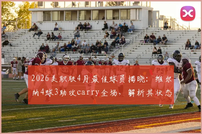 2026美职联4月最佳球员揭晓:维尔纳4球3助攻carry全场,解析其状态飙升对哥伦布机员的战术价值