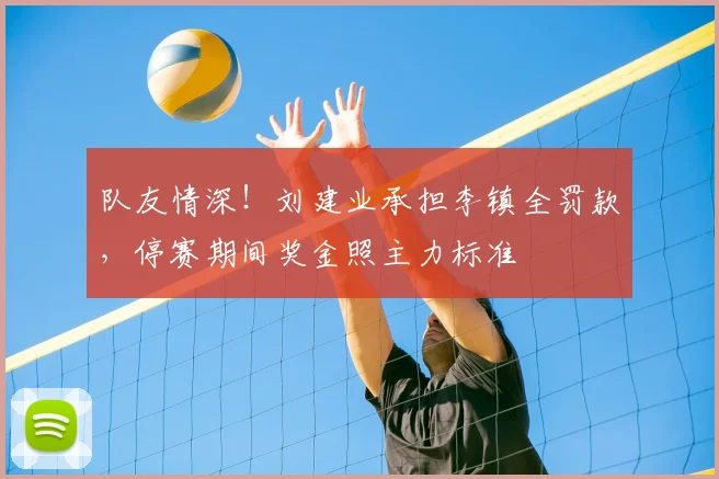 队友情深!刘建业承担李镇全罚款,停赛期间奖金照主力标准