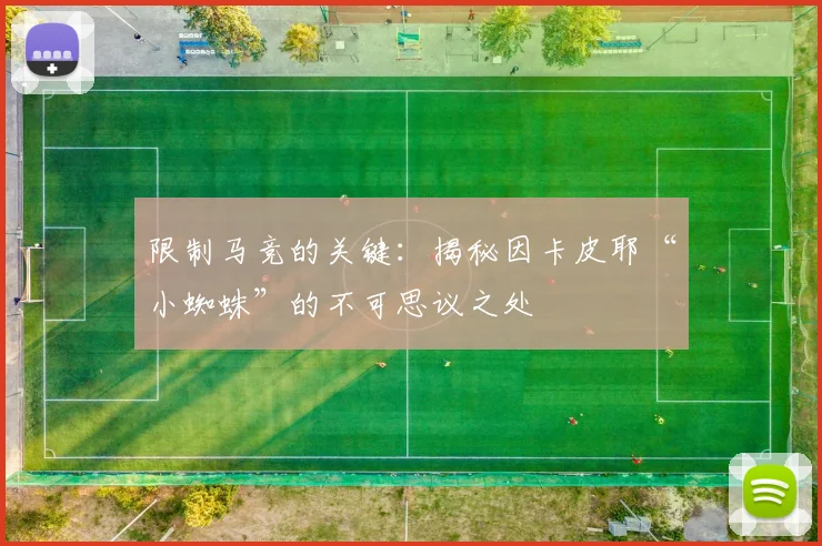 限制马竞的关键：揭秘因卡皮耶“小蜘蛛”的不可思议之处