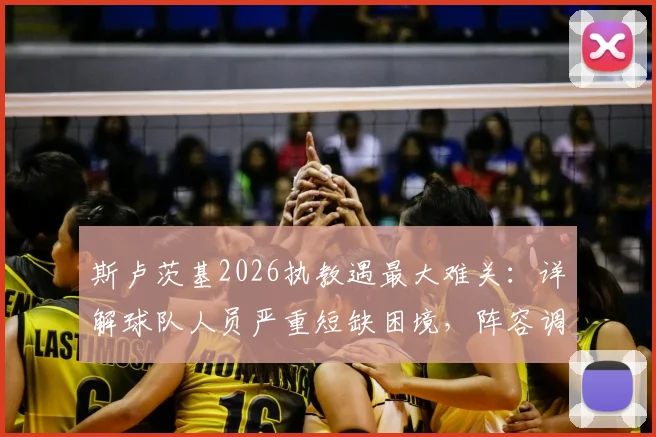 斯卢茨基2026执教遇最大难关：详解球队人员严重短缺困境，阵容调整与战术影响全解析