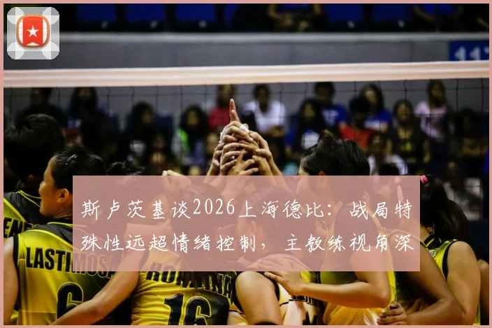 斯卢茨基谈2026上海德比：战局特殊性远超情绪控制，主教练视角深度解读