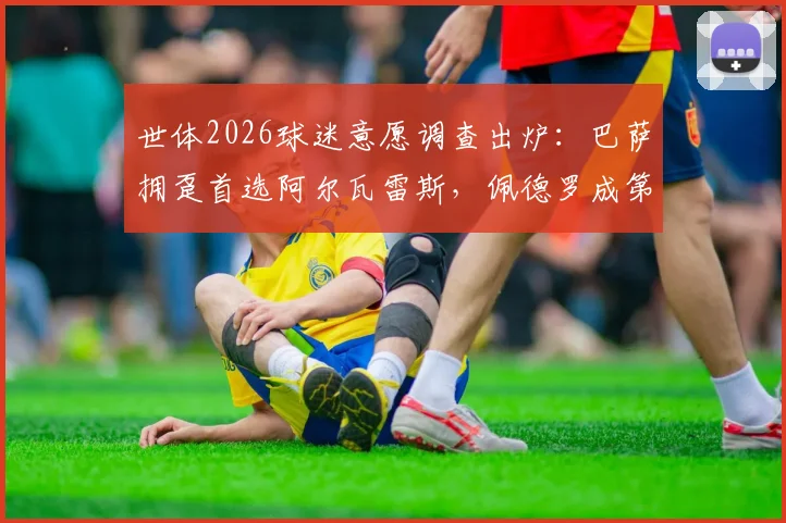 世体2026球迷意愿调查出炉：巴萨拥趸首选阿尔瓦雷斯，佩德罗成第二大引援热门