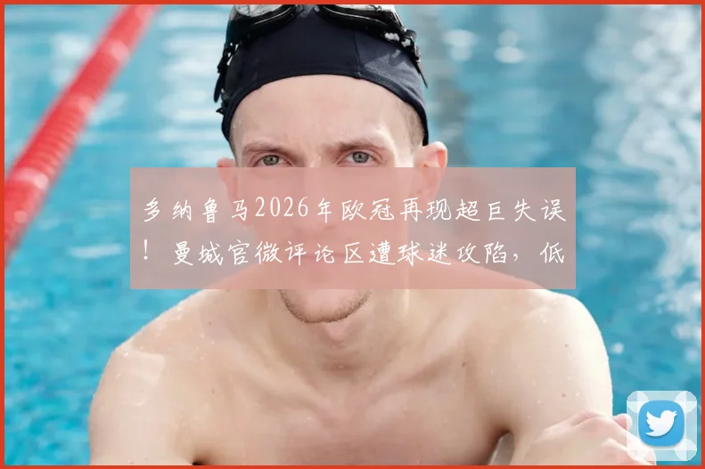 多纳鲁马2026年欧冠再现超巨失误!曼城官微评论区遭球迷攻陷,低级失误动图全回顾