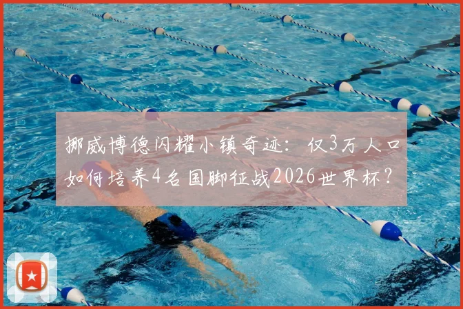 挪威博德闪耀小镇奇迹:仅3万人口如何培养4名国脚征战2026世界杯?深度剖析北欧青训密码