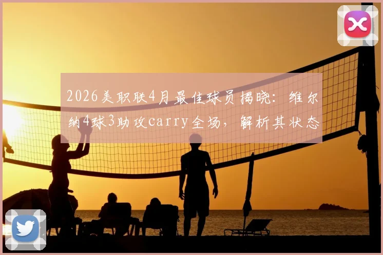2026美职联4月最佳球员揭晓：维尔纳4球3助攻carry全场，解析其状态飙升对哥伦布机员的战术价值
