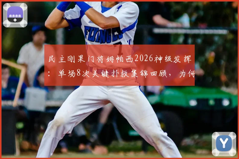 民主刚果门将姆帕西2026神级发挥:单场8次关键扑救集锦回顾,为何球队依然落败深度解析