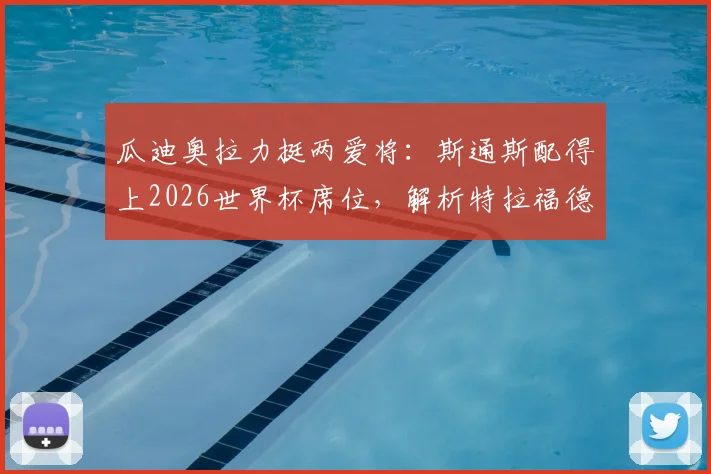瓜迪奥拉力挺两爱将：斯通斯配得上2026世界杯席位，解析特拉福德足总杯首发关键