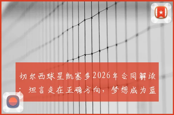 切尔西球星凯塞多2026年合同解读：坦言走在正确方向，梦想成为蓝军传奇球员的未来展望