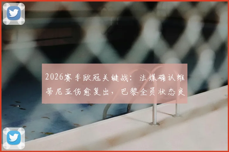 2026赛季欧冠关键战:法媒确认维蒂尼亚伤愈复出,巴黎全员状态良好全力迎战拜仁慕尼黑