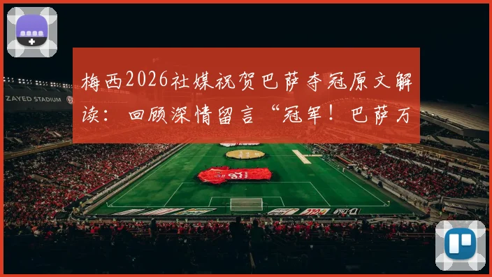梅西2026社媒祝贺巴萨夺冠原文解读：回顾深情留言“冠军！巴萨万岁！”，离队巨星如何祝福老东家
