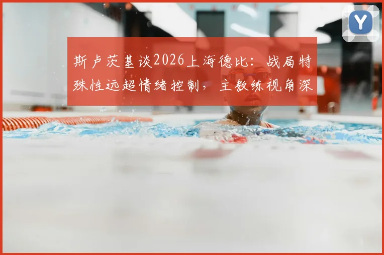 斯卢茨基谈2026上海德比:战局特殊性远超情绪控制,主教练视角深度解读