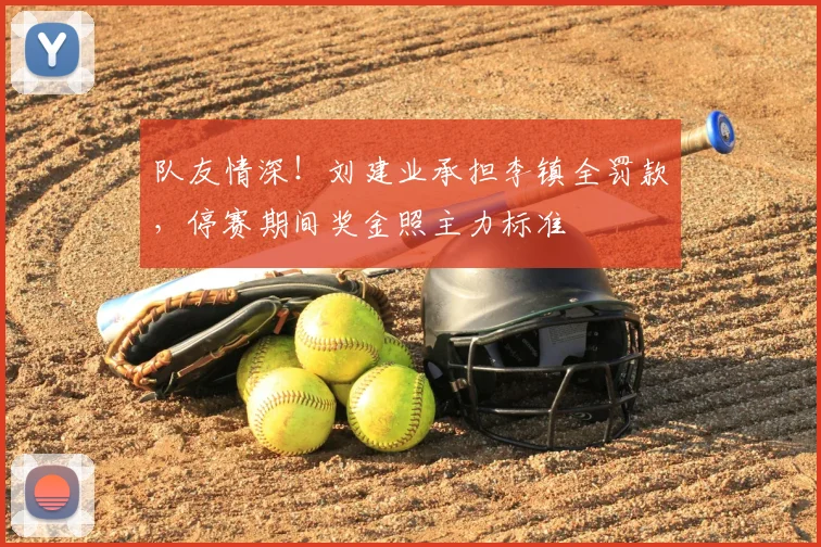 队友情深！刘建业承担李镇全罚款，停赛期间奖金照主力标准