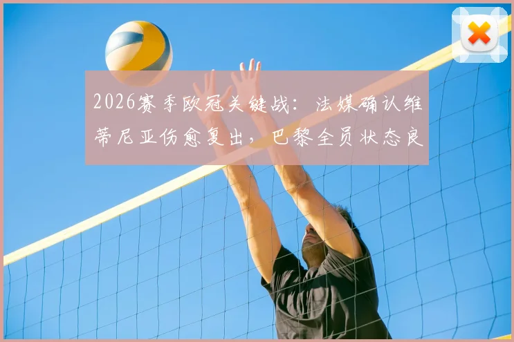 2026赛季欧冠关键战：法媒确认维蒂尼亚伤愈复出，巴黎全员状态良好全力迎战拜仁慕尼黑