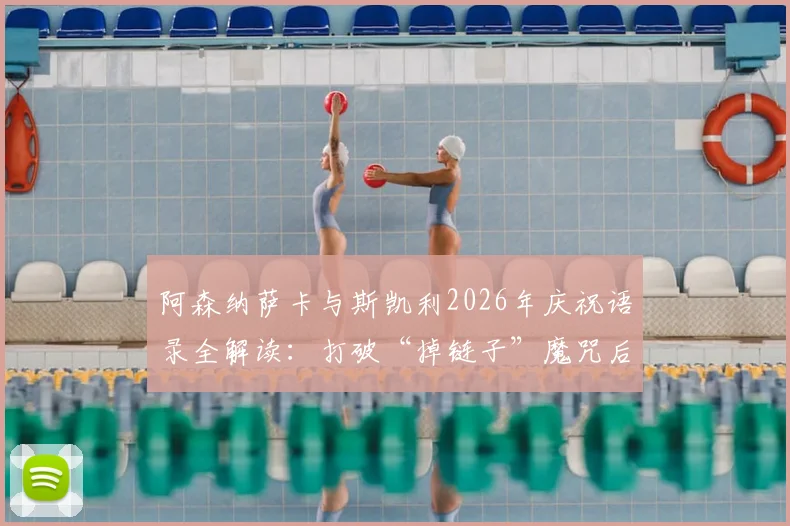 阿森纳萨卡与斯凯利2026年庆祝语录全解读:打破“掉链子”魔咒后开香槟背后的故事与球迷热议
